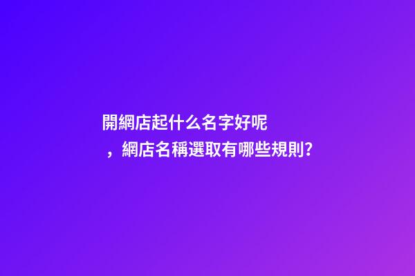 開網店起什么名字好呢，網店名稱選取有哪些規則？